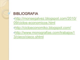 BIBLIOGRAFIA
•http://monsegalvez.blogspot.com/2010/
09/ciclos-economicos.html
•http://cicloeconomiko.blogspot.com/
•http://www.monografias.com/trabajos1
3/cieco/cieco.shtml

 