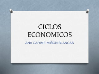 CICLOS
ECONOMICOS
ANA CARIME MIÑON BLANCAS
 