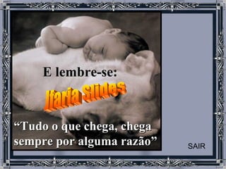 E lembre-se:   “ Tudo o que chega, chega sempre por alguma razão”     Jfaria Slides SAIR 