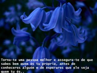Torna-te uma pessoa melhor e assegura-te de que sabes bem quem és tu própria, antes de conheceres alguém e de esperares que ele veja quem tu és.. 