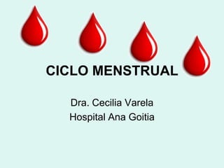 CICLO MENSTRUAL

  Dra. Cecilia Varela
  Hospital Ana Goitia
 