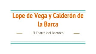 Lope de Vega y Calderón de
la Barca
El Teatro del Barroco
 