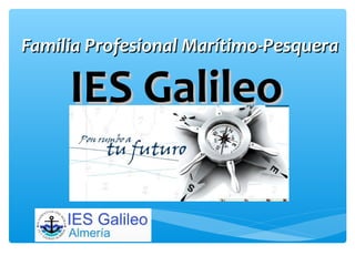 Familia Profesional Marítimo-PesqueraFamilia Profesional Marítimo-Pesquera
IES GalileoIES Galileo
 