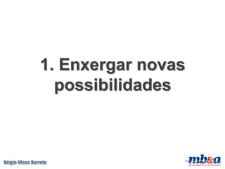 1. Enxergar novas
  possibilidades



                VD
 