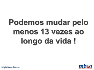 Podemos mudar pelo
 menos 13 vezes ao
  longo da vida !
 