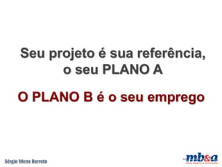 Seu projeto é sua referência,
      o seu PLANO A

O PLANO B é o seu emprego



                         VD
 