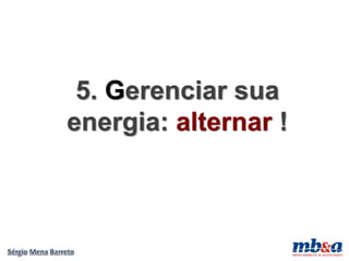 5. Gerenciar sua
energia: alternar !
 