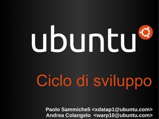 Paolo Sammicheli <xdatap1@ubuntu.com> Andrea Colangelo  <warp10@ubuntu.com> Ciclo di sviluppo 
