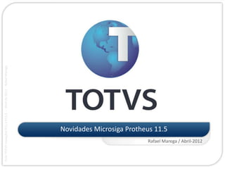 Ciclo TOTVS Inovações P11 e P11.5 - : Abril de 2012 - Rafael Marega




                                         Novidades Microsiga Protheus 11.5
            Rafael Marega / Abril-2012
 