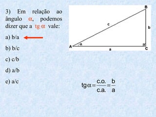 3) Em relação ao ângulo   , podemos dizer que a  tg     vale: a) b/a b) b/c c) c/b d) a/b e) a/c 