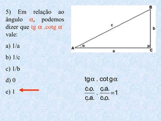5) Em relação ao ângulo   , podemos dizer que  tg    .cotg     vale: a) 1/a b) 1/c c) 1/b d) 0 e) 1 
