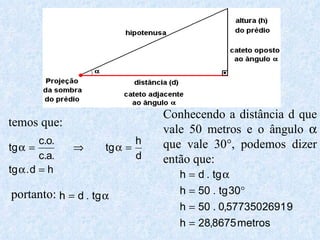 temos que: portanto:  Conhecendo a distância d que vale 50 metros e o ângulo    que vale 30°, podemos dizer então que: 