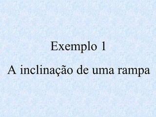 Exemplo 1 A inclinação de uma rampa 