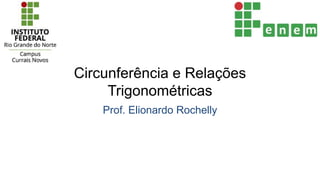 Circunferência e Relações
Trigonométricas
Prof. Elionardo Rochelly
 
