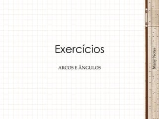 Exercícios




                  Many Notes
ARCOS E ÂNGULOS
 