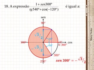 1  sen300º
18. A expressão                             é igual a:
                tg 540º  cos( 120º )

                         sen
                         90°
                          •




                                                         Many Notes
                                60°
           180° •         •           • 0°    cos
                                60°    ≡ 360°


                                 • 300°
                          •
                         270°
 