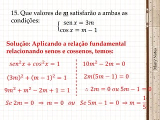 15. Que valores de m satisfarão a ambas as
 condições:


Solução: Aplicando a relação fundamental




                                              Many Notes
relacionando senos e cossenos, temos:




                     ou
 