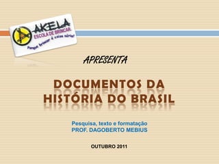 APRESENTA

 DOCUMENTOS DA
HISTÓRIA DO BRASIL
   Pesquisa, texto e formatação
   PROF. DAGOBERTO MEBIUS

          OUTUBRO 2011
 