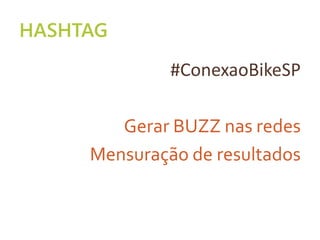 HASHTAG
#ConexaoBikeSP
Gerar BUZZ nas redes
Mensuração de resultados
 