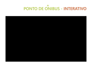 PONTO DE ONIBUS - INTERATIVO
^
 