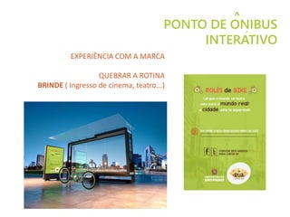 PONTO DE ONIBUS
INTERATIVO
EXPERIÊNCIA COM A MARCA
QUEBRAR A ROTINA
BRINDE ( Ingresso de cinema, teatro...)
^
´
 