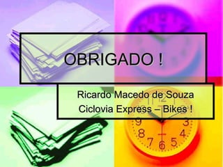 OBRIGADO !OBRIGADO !
Ricardo Macedo de SouzaRicardo Macedo de Souza
Ciclovia Express – Bikes !Ciclovia Express – Bikes !
 