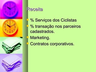 ReceitaReceita
 % Serviços dos Ciclistas% Serviços dos Ciclistas
 % transação nos parceiros% transação nos parceiros
cadastrados.cadastrados.
 Marketing.Marketing.
 Contratos corporativos.Contratos corporativos.
 