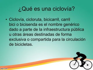 ¿Qué es una ciclovía?
• La ciclovía puede ser cualquier carril de
  una vía pública que ha sido señalizado
  apropiadament...