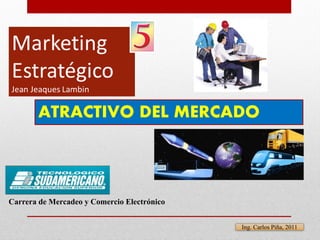 ATRACTIVO DEL MERCADO



Carrera de Mercadeo y Comercio Electrónico


                                             Ing. Carlos Piña, 2011
 