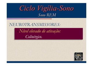 Ciclo Vigília-Sono
                       Sono REM

NEUROTRANSMISSORES:
  ••   Nível elevado de ativação:
       Nível elevado de ativação:
         ••   Colinérgico.
              Colinérgico.
 