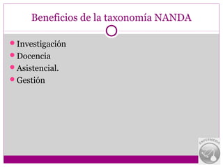 Beneficios de la taxonomía NANDA

Investigación
Docencia
Asistencial.
Gestión
 