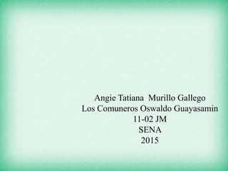 Angie Tatiana Murillo Gallego
Los Comuneros Oswaldo Guayasamin
11-02 JM
SENA
2015
 