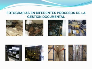 FOTOGRAFIAS EN DIFERENTES PROCESOS DE LA
GESTION DOCUMENTAL
 