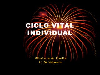 CICLO VITAL INDIVIDUAL Cátedra de M. Familiar U. De Valparaíso 