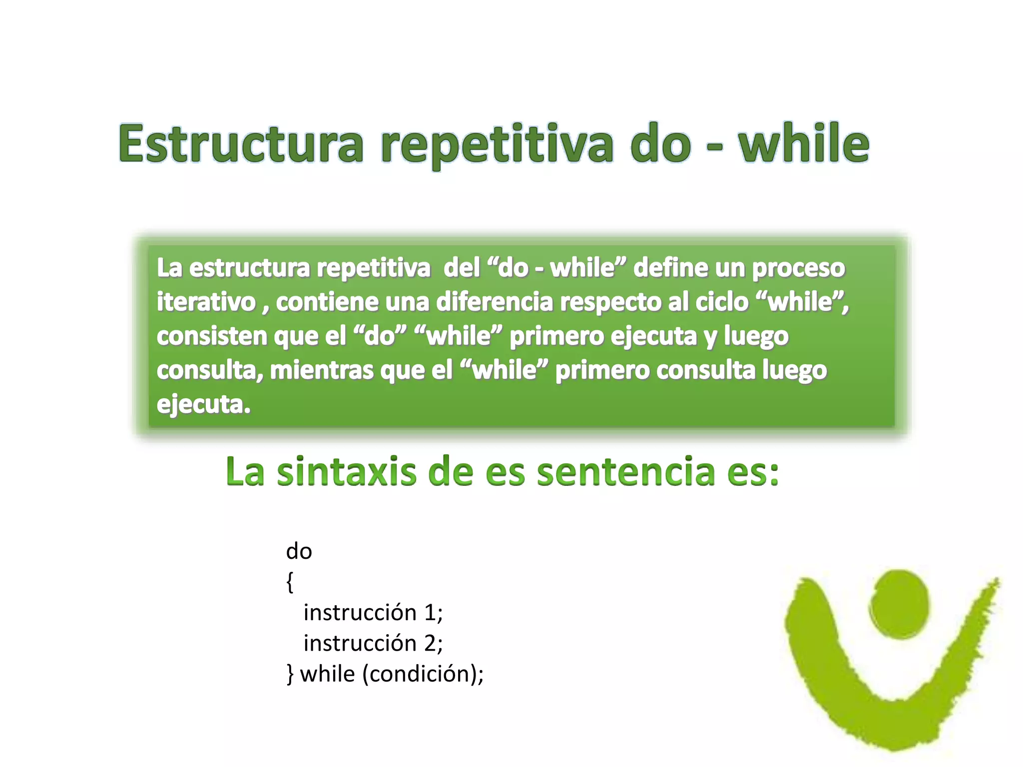 do
{
instrucción 1;
instrucción 2;
} while (condición);