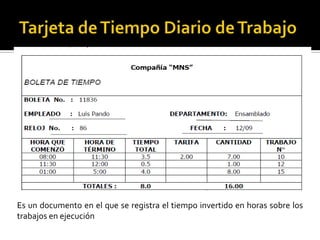 Es un documento en el que se registra el tiempo invertido en horas sobre los
trabajos en ejecución
 