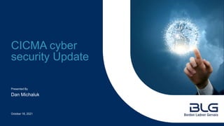 Presented By
CICMA cyber
security Update
Dan Michaluk
October 18, 2021
 