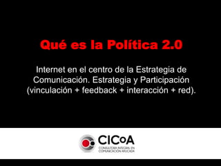 Qué es la Política 2.0,[object Object],Internet en el centro de la Estrategia de Comunicación. Estrategia y Participación (vinculación + feedback + interacción + red).,[object Object]
