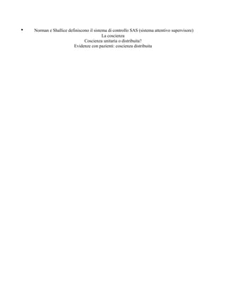 • Norman e Shallice definiscono il sistema di controllo SAS (sistema attentivo supervisore)
La coscienza
Coscienza unitaria o distribuita?
Evidenze con pazienti: coscienza distribuita
 