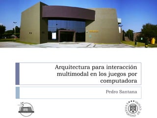 Arquitectura para interacción
multimodal en los juegos por
                computadora
                 Pedro Santana
 