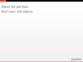About the job data
Don’t pass 2Gb objects
 
