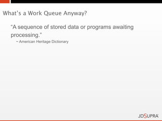 What’s a Work Queue Anyway?

  “A sequence of stored data or programs awaiting
  processing.”
    ~ American Heritage Dictionary
 