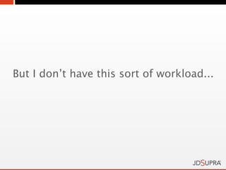But I don’t have this sort of workload...
 