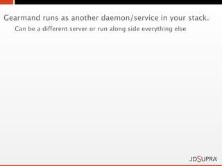 Gearmand runs as another daemon/service in your stack.
  Can be a different server or run along side everything else
 