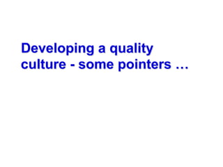 Developing a quality
culture - some pointers …
 
