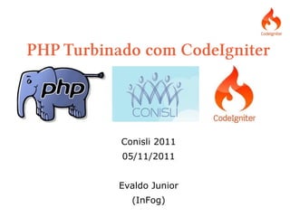 PHP Turbinado com CodeIgniter




           Conisli 2011
           05/11/2011


          Evaldo Junior
             (InFog)
 