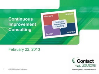 Continuous
    Improvement
    Consulting



    February 22, 2013



1   © 2013 Contact Solutions.
 