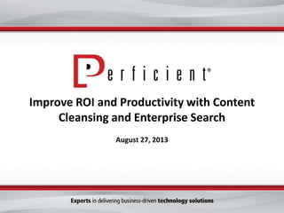 Improve ROI and Productivity with Content
Cleansing and Enterprise Search
August 27, 2013
 