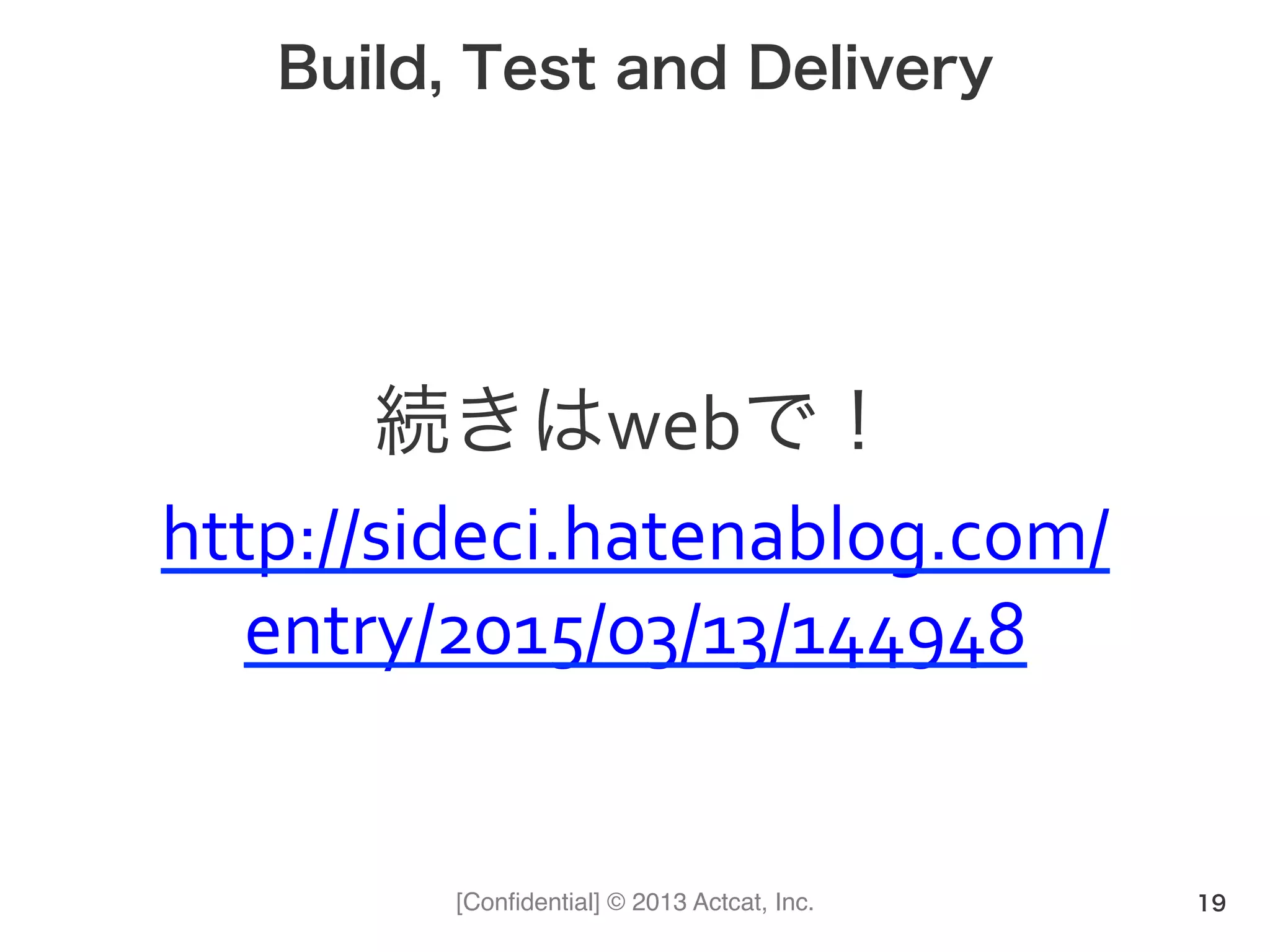 [Conﬁdential] © 2013 Actcat, Inc.
Build, Test and Delivery
続きはwebで！(
http://sideci.hatenablog.com/
entry/2015/03/13/144948
19
 