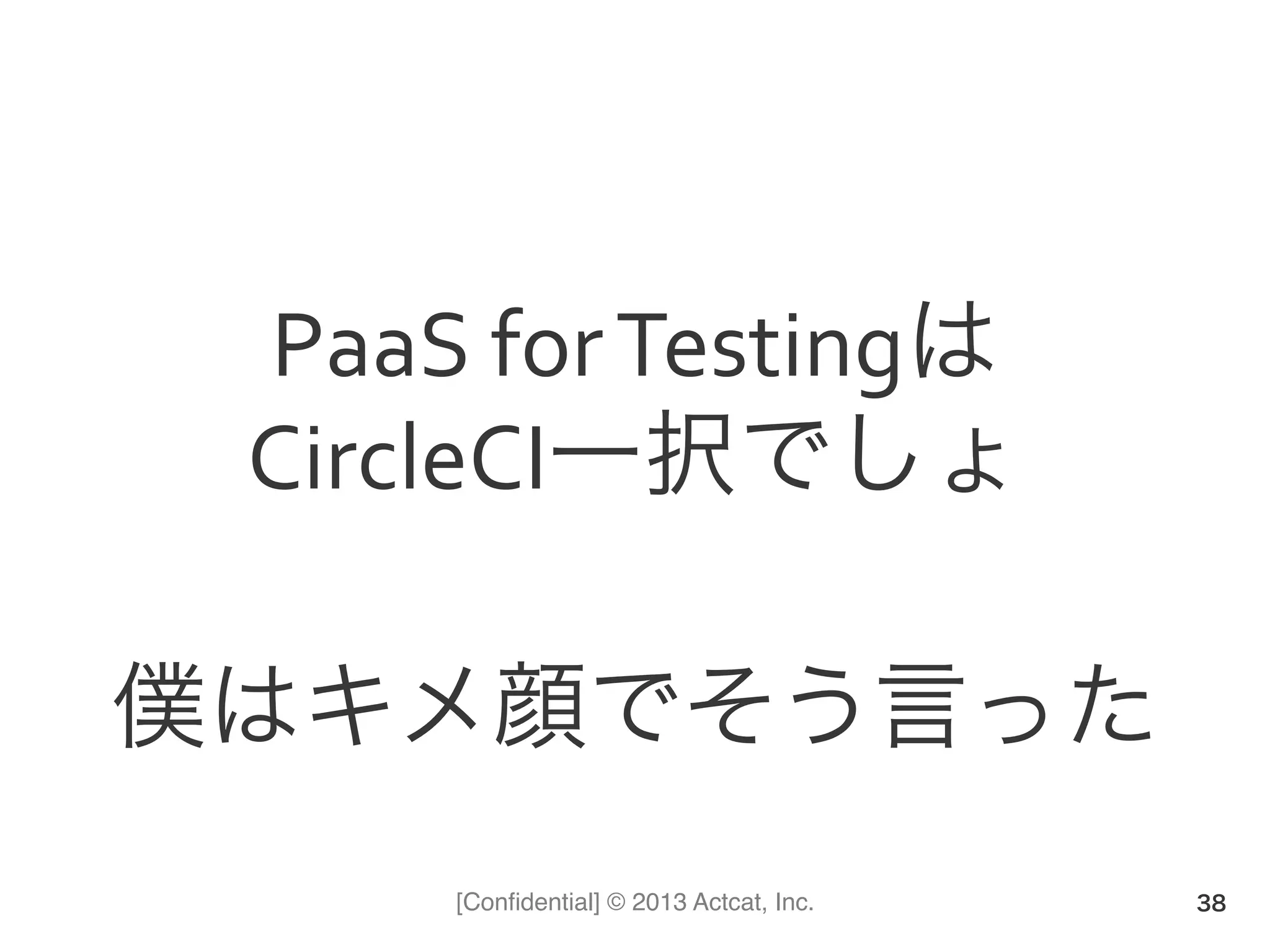[Conﬁdential] © 2013 Actcat, Inc.
PaaS(for(Testingは(
CircleCI一択でしょ(
(
僕はキメ顔でそう言った
38
 